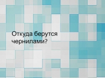 Откуда берутся чернилами?