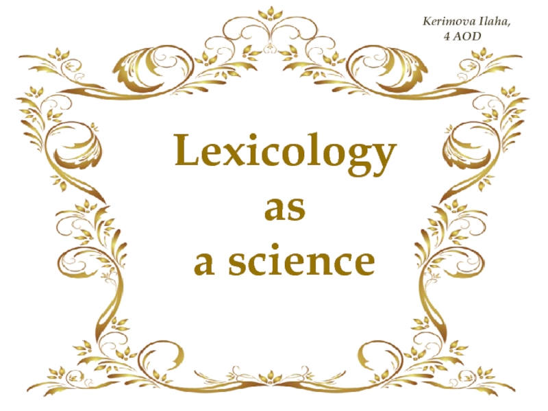 Lexicology
as
a science
Kerimova Ilaha,
4 AOD