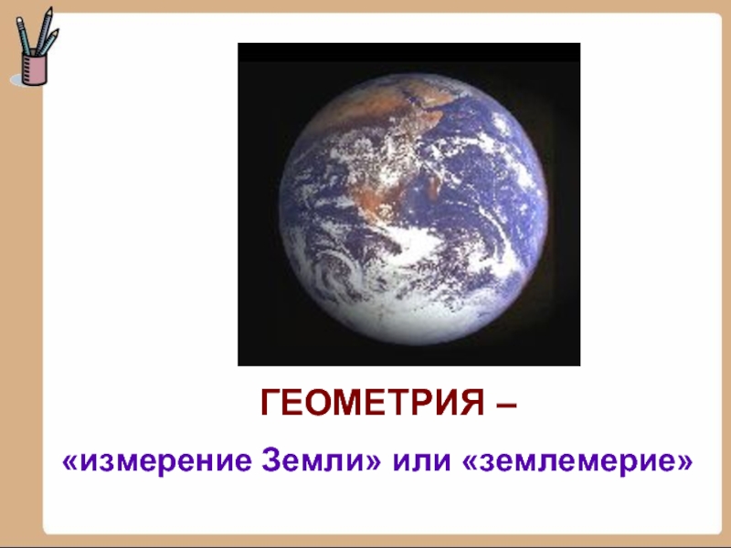 ГЕОМЕТРИЯ – «измерение Земли» или «землемерие»