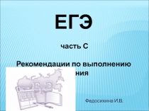 ЕГЭ
часть С
Рекомендации по выполнению задания
Федосихина И.В