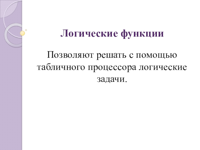 Логические функцииПозволяют решать с помощью табличного процессора логические задачи.