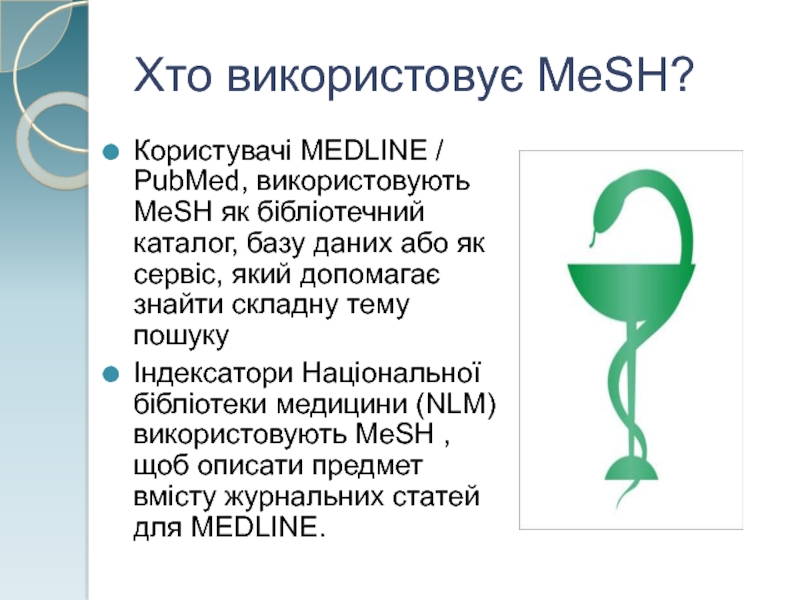 Хто використовує MeSH?Користувачі MEDLINE / PubMed, використовують MeSH як бібліотечний каталог, базу даних або як сервіс, який