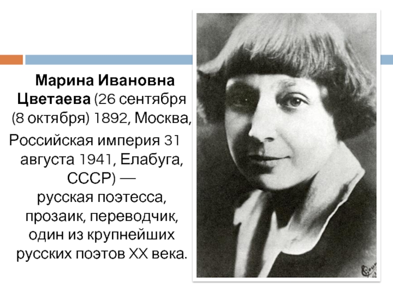 Марина Ивановна Цветаева (26 сентября    (8 октября) 1892, Москва,  Российская империя 31 августа 1941, Елабуга, СССР) — русская поэтесса, прозаик, переводчик, один из