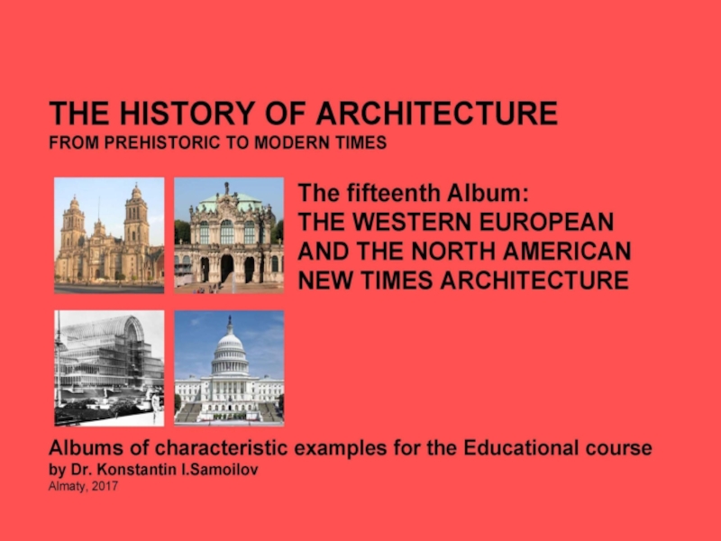 THE WESTERN EUROPEAN AND THE NORTH AMERICAN NEW TIMES ARCHITECTURE / The history of Architecture from Prehistoric to Modern times: The Album-15 / by Dr. Konstantin I.Samoilov. – Almaty, 2017. – 19 p.