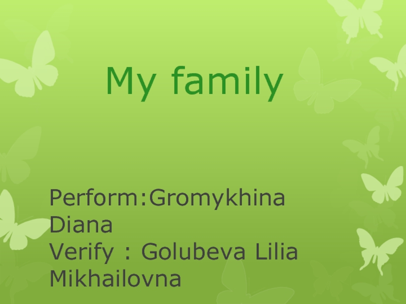 Презентация My family Perform : Gromykhina Diana Verify : Golubeva Lilia M ikhailovna