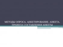 МЕТОДЫ ОПРОСА. АНКЕТИРОВАНИЕ. АНКЕТА. ПРАВИЛА СОСТАВЛЕНИЯ АНКЕТЫ