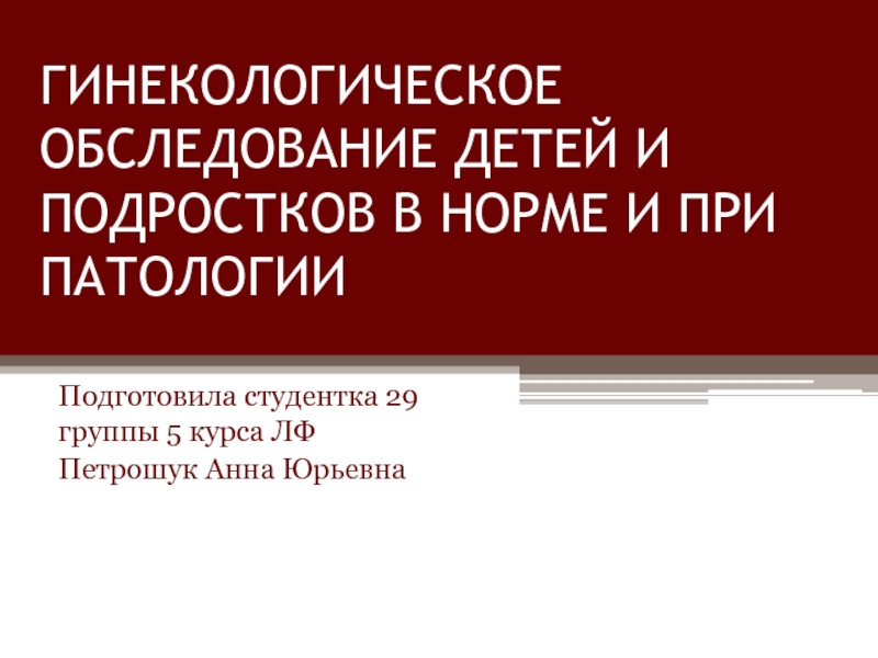 ГИНЕКОЛОГИЧЕСКОЕ ОБСЛЕДОВАНИЕ ДЕТЕЙ И ПОДРОСТКОВ В НОРМЕ И ПРИ ПАТОЛОГИИ