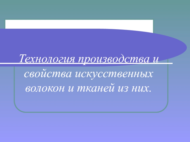 Презентация Технология производства и свойства искусственных волокон и тканей из них.