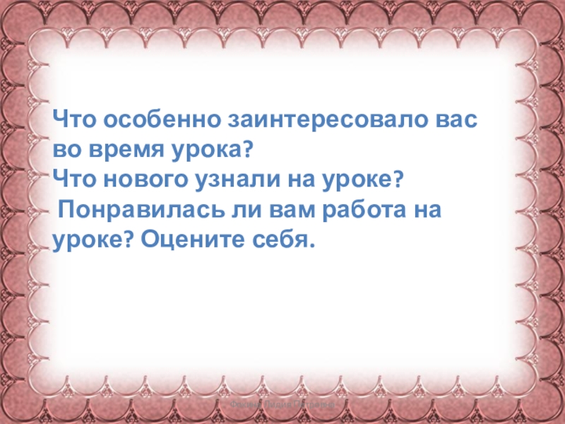 Фокина Лидия Петровна Что особенно заинтересовало вас во время урока?Что нового узнали на уроке? Понравилась ли вам