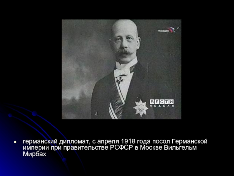 германский дипломат, с апреля 1918 года посол Германской империи при правительстве РСФСР в Москве Вильгельм Мирбах