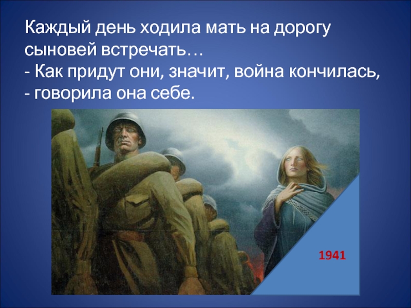 Каждый день ходила мать на дорогу сыновей встречать… - Как придут они, значит, война кончилась, - говорила