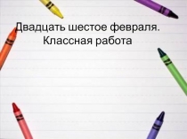 Двадцать шестое февраля. Классная работа