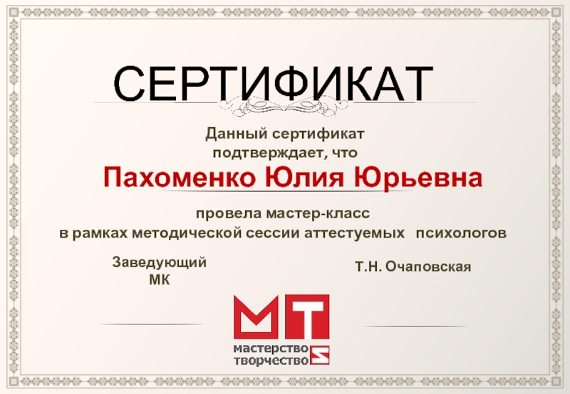СЕРТИФИКАТДанный сертификат подтверждает, чтоПахоменко Юлия Юрьевна провела мастер-классв рамках методической сессии аттестуемых  психологов Заведующий МКТ.Н. Очаповская