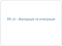 ЛК. 1 0 – Валідація та інтеграція