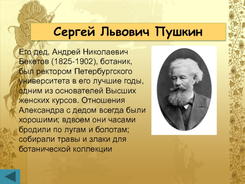 Сергей Львович ПушкинЕго дед, Андрей Николаевич Бекетов (1825-1902), ботаник, был ректором Петербургского университета в его лучшие годы,