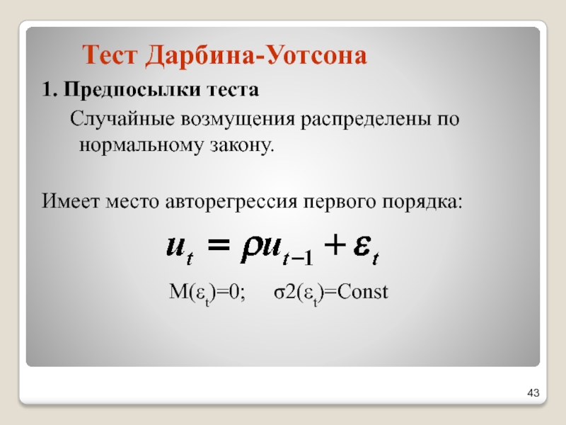 Тест Дарбина-Уотсона1. Предпосылки теста	Случайные возмущения распределены по нормальному закону.	Имеет место авторегрессия первого порядка:М(εt)=0;   σ2(εt)=Const