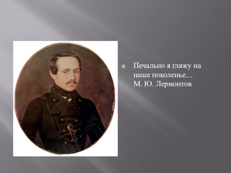 Печально я гляжу на наше. Лермонтов печально я гляжу на наше. Печально я гляжу на поколенье. Уныло я гляжу на наше поколение. Лермонтов поколение.