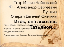 Петр Ильич Чайковский
Александр Сергеевич Пушкин
Опера Евгений Онегин
Итак,