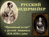 РУССКИЙ
БИДЕРМЕЙЕР
“ Приватный взгляд ”
в русской живописи
1820-1850-х годов