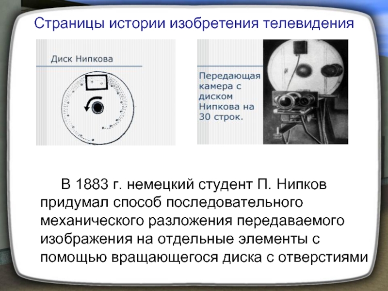 В 1883 г. немецкий студент П. Нипков придумал способ последовательного механического разложения передаваемого изображения на