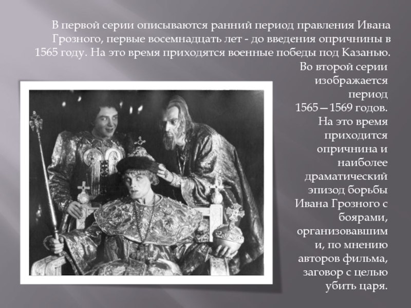 В первой серии описываются ранний период правления Ивана Грозного, первые восемнадцать лет - до введения опричнины в