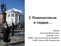 С Ломоносовым
в сердце…
Борчук
Ангелина Васильевна,
доцент, к. п. н.,
НОЦ
