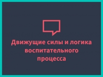 Движущие силы и логика воспитательного процесса