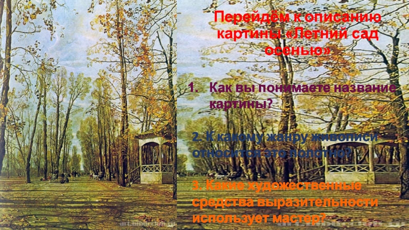 Перейдём к описанию картины «Летний сад осенью»Как вы понимаете название картины?2. К какому жанру живописи относится это