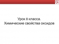 Урок 8 класса.
Химические свойства оксидов