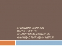 Брендинг-банктің маркетингтік коммуникацияларын ұйымдастырудың негізі