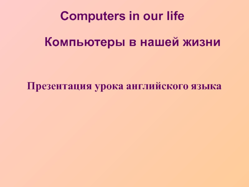 Computers in our life
Презентация урока английского языка
Компьютеры в нашей