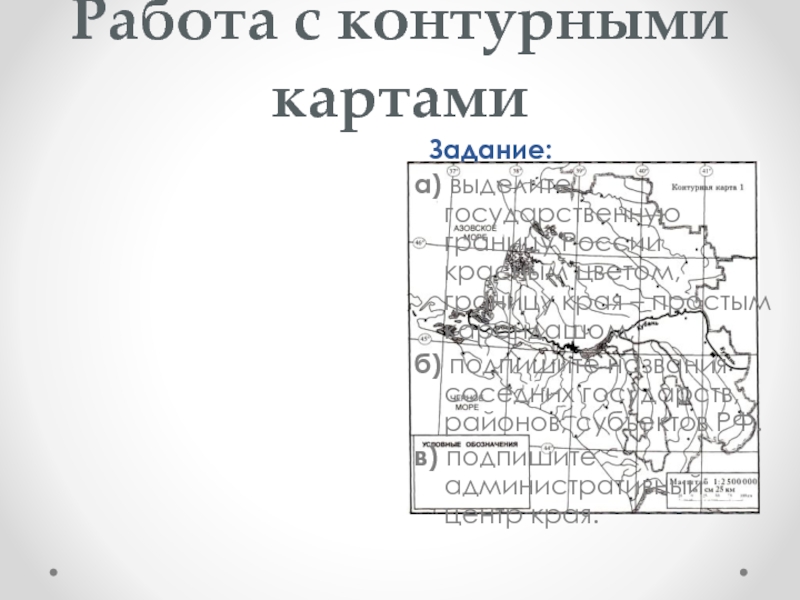 Работа с контурными картами Задание:а) выделите государственную границу России красным цветом, границу края – простым карандашом;б) подпишите