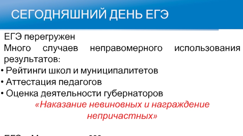 СЕГОДНЯШНИЙ ДЕНЬ ЕГЭЕГЭ перегруженМного случаев неправомерного использования результатов: Рейтинги школ и муниципалитетов Аттестация педагогов Оценка деятельности губернаторов«Наказание