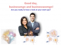 Good day,
businessm e n and businesswom e n!
Are you ready to have a look at