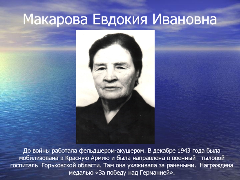 Макарова Евдокия ИвановнаДо войны работала фельдшером-акушером. В декабре 1943 года была мобилизована в Красную Армию и была