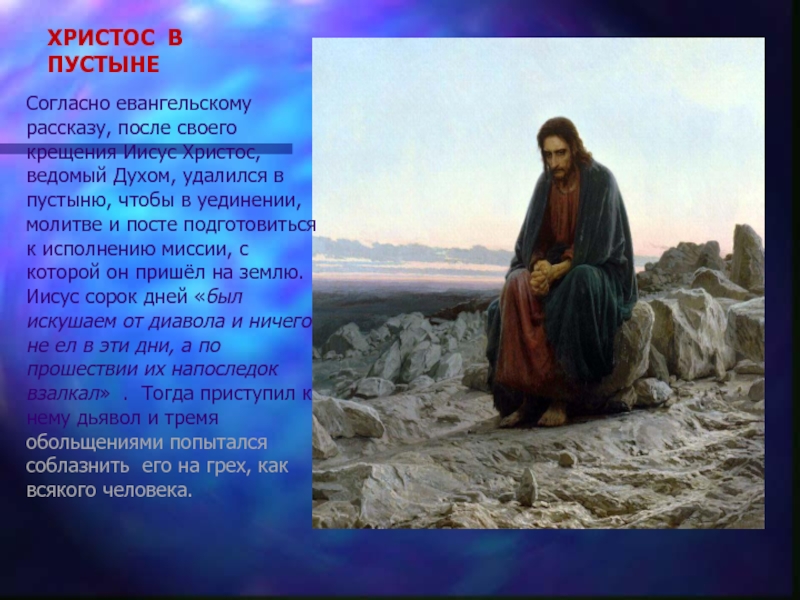 ХРИСТОС В ПУСТЫНЕСогласно евангельскому рассказу, после своего крещения Иисус Христос, ведомый Духом, удалился в пустыню, чтобы в