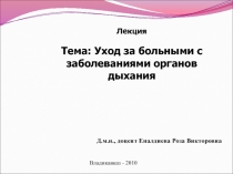 Лекция
Тема: Уход за больными с заболеваниями органов дыхания
Д.м.н., доцент