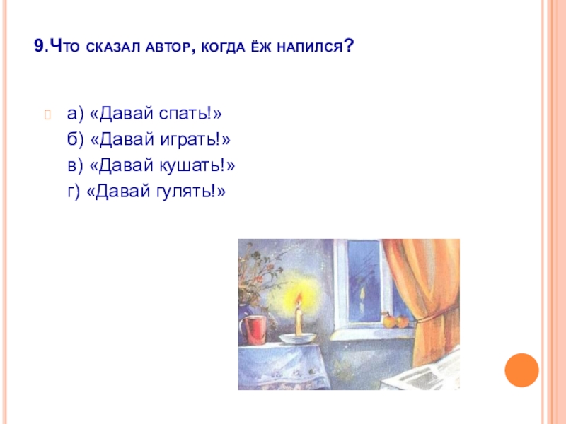 9.Что сказал автор, когда ёж напился?  а) «Давай спать!»   б) «Давай играть!»   в) «Давай кушать!»   г)