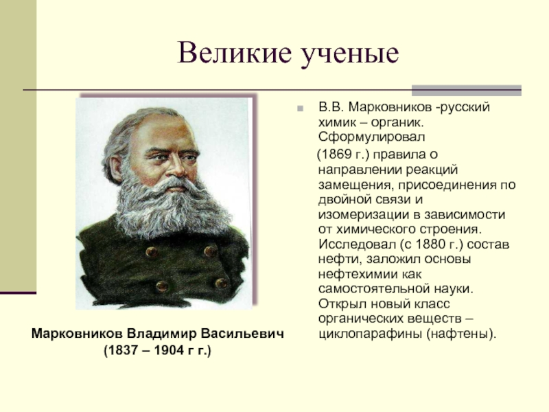 Великие ученыеВ.В. Марковников -русский химик – органик. Сформулировал   (1869 г.) правила о направлении реакций замещения,