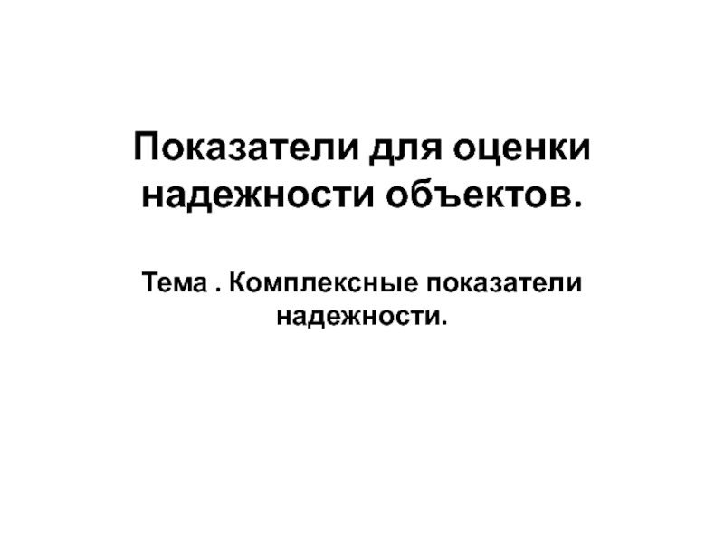 Показатели для оценки надежности объектов. Тема. Комплексные показатели