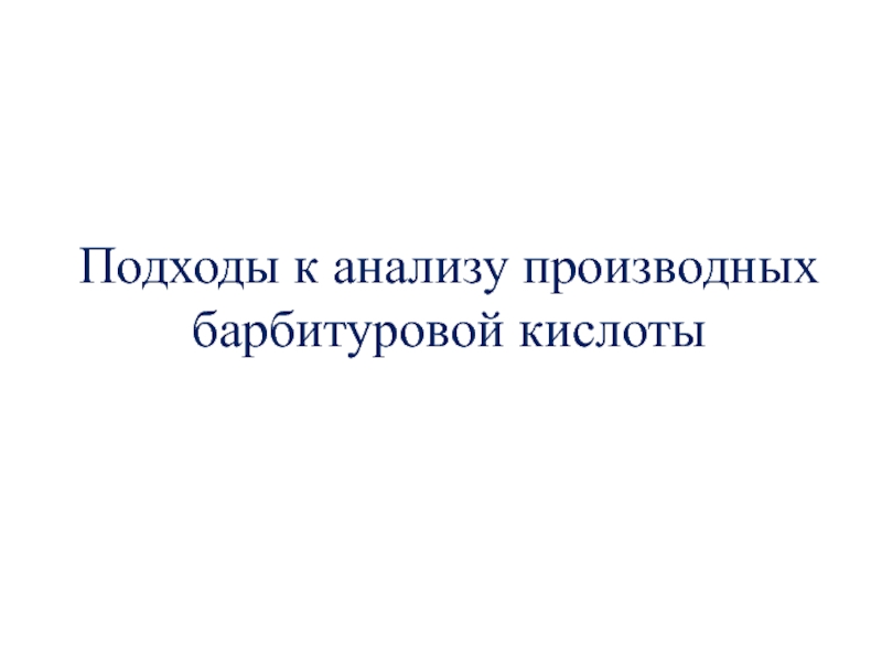 Презентация Подходы к анализу производных барбитуровой кислоты