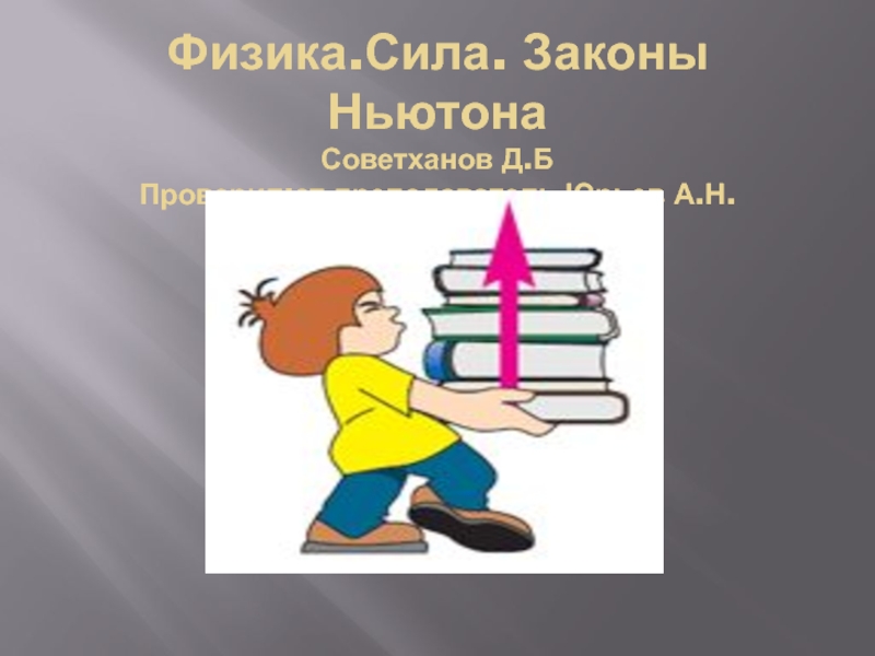 Физика.Сила. Законы Ньютона Советханов Д.Б Проверил:ст.преподаватель Юрьев А.Н