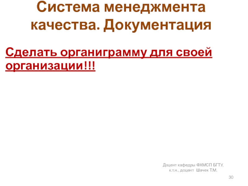 Система менеджмента качества. ДокументацияСделать органиграмму для своей организации!!!Доцент кафедры ФХМСП БГТУ, к.т.н., доцент Шачек Т.М.