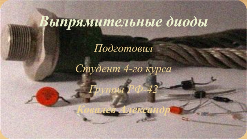Выпрямительные диоды
Подготовил
Студент 4-го курса
Группы РФ-42
Ковалев