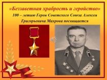 Беззаветная храбрость и геройство 100 – летию Героя Советского Союза Алексея
