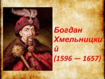 Богдан Хмельницкий 1596-1657 гг.