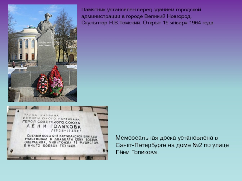 Памятник установлен перед зданием городской администрации в городе Великий Новгород. Скульптор Н.В.Томский. Открыт 19 января 1964 года.Мемореальная