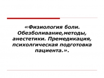 Физиология боли.Обезболивание,методы, анестетики. Премедикация, психолгическая