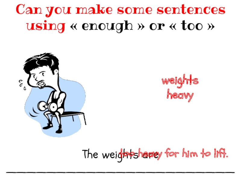 The weights are _______________________Can you make some sentences using « enough » or « too » weightsheavytoo heavy for him to
