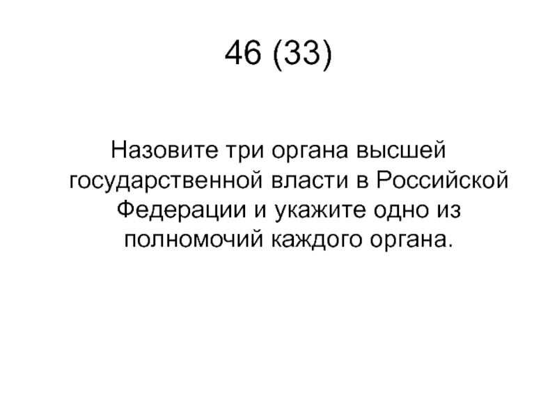 46 (33) Назовите три органа высшей государственной власти в Российской Федерации и укажите одно из полномочий каждого
